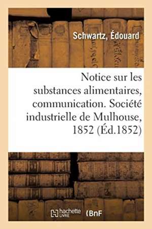 Notice Sur Les Substances Alimentaires, Communication: Société Industrielle de Mulhouse, 28 Janvier 1852 de Édouard Schwartz