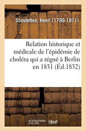 Relation Historique Et Médicale de l'Épidémie de Choléra Qui a Régné À Berlin En 1831 de Henri Scoutetten