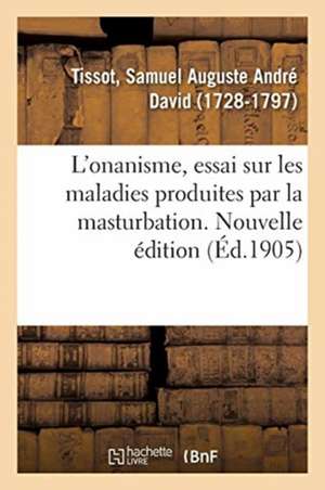 L'Onanisme, Essai Sur Les Maladies Produites Par La Masturbation. Nouvelle Édition de Samuel Auguste André David Tissot