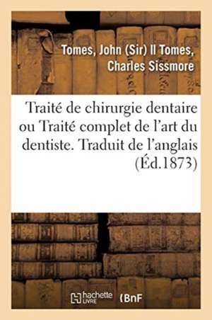 Traité de Chirurgie Dentaire Ou Traité Complet de l'Art Du Dentiste. Traduit de l'Anglais de John Tomes