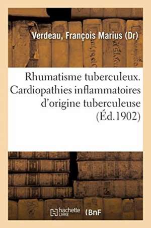 Rhumatisme Tuberculeux. Cardiopathies Inflammatoires d'Origine Tuberculeuse de François Marius Verdeau