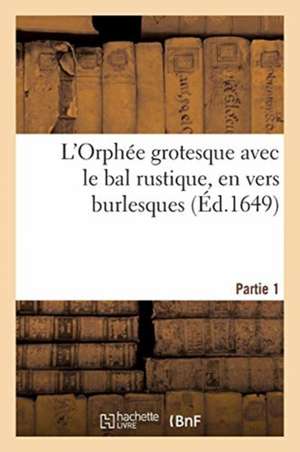 L'Orphée Grotesque Avec Le Bal Rustique, En Vers Burlesques. Partie 1 de Collectif