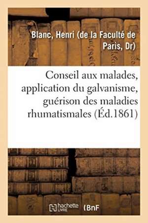 Application Du Galvanisme, Guérison Des Maladies Rhumatismales Et Nerveuses Chroniques: Conseil Aux Malades de Henri Blanc