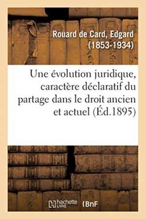 Une Évolution Juridique, Le Caractère Déclaratif Du Partage Dans l'Ancien Droit Et Le Droit Actuel de Edgard Rouard De Card