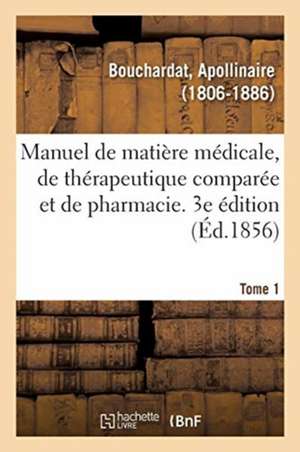 Manuel de Matière Médicale, de Thérapeutique Comparée Et de Pharmacie. 3e Édition. Tome 1 de Apollinaire Bouchardat