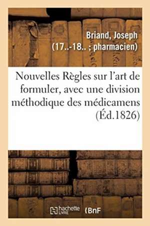 Nouvelles Règles Sur l'Art de Formuler, Avec Une Division Méthodique Des Médicamens de Joseph Briand