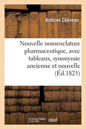 Nouvelle Nomenclature Pharmaceutique, Avec Tableaux, Synonymie Ancienne Et Nouvelle de Antoine Chéreau