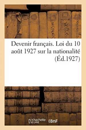 Devenir Français. Loi Du 10 Août 1927 Sur La Nationalité de Collectif