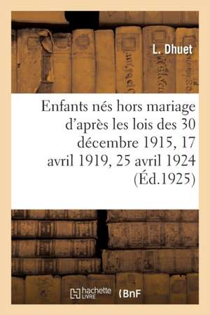 Enfants Nés Hors Mariage d'Après Les Lois Des 30 Décembre 1915, 17 Avril 1919, 25 Avril 1924 de L. Dhuet