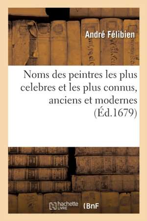 Noms Des Peintres Les Plus Celebres Et Les Plus Connus, Anciens Et Modernes de André Félibien