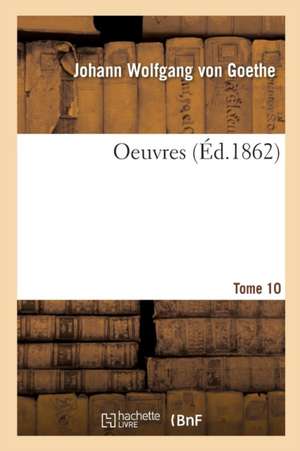 Oeuvres. Tome 10 de Johann Wolfgang von Goethe