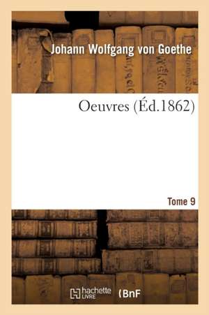 Oeuvres. Tome 9 de Johann Wolfgang von Goethe