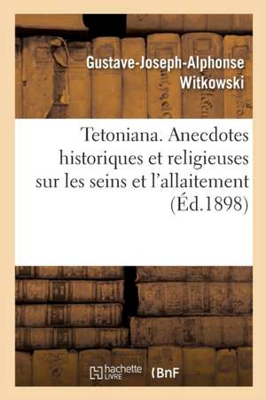 Tetoniana. Anecdotes Historiques Et Religieuses Sur Les Seins Et l'Allaitement de Gustave-Joseph-Alphonse Witkowski