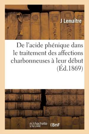 de l'Acide Phenique Dans Le Traitement Des Affections Charbonneuses À Leur Debut: Et de Son Emploi Possible Dans Les Maladies Putrides En General