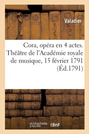 Cora, Opéra En 4 Actes. Théâtre de l'Académie Royale de Musique, 15 Février 1791 de Valadier