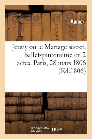 Jenny Ou Le Mariage Secret, Ballet-Pantomime En 2 Actes. Paris, Porte-Saint-Martin, 28 Mars 1806 de Aumer