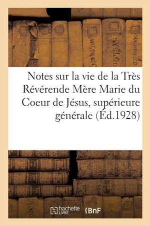 Notes Sur La Vie de la Très Révérende Mère Marie Du Coeur de Jésus, Supérieure Générale: Fondatrice Des Servantes Du Coeur de Jésus de Collectif