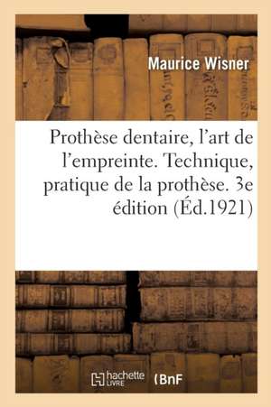 Prothèse Dentaire, l'Art de l'Empreinte. Technique, Pratique de la Prothèse. 3e Édition de Maurice Wisner