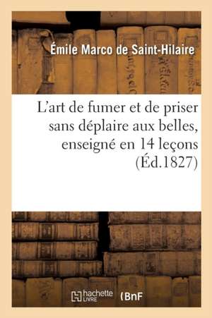 L'Art de Fumer Et de Priser Sans Déplaire Aux Belles, Enseigné En 14 Leçons: Avec Une Notice Étymologique, Historique Sur Le Tabac, La Tabatière, La P de Émile Marco de Saint-Hilaire