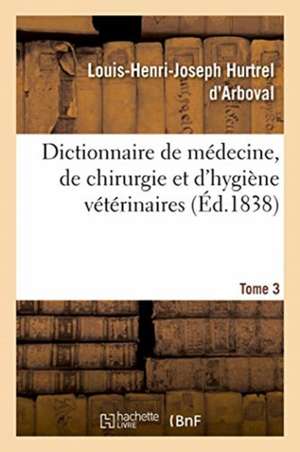 Dictionnaire de Médecine, de Chirurgie Et d'Hygiène Vétérinaires. Tome 3 de Louis-Henri-Joseph Hurtrel d'Arboval