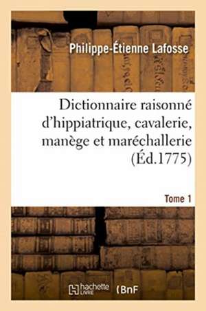 Dictionnaire Raisonné d'Hippiatrique, Cavalerie, Manège Et Maréchallerie. Tome 1 de Philippe-Étienne Lafosse