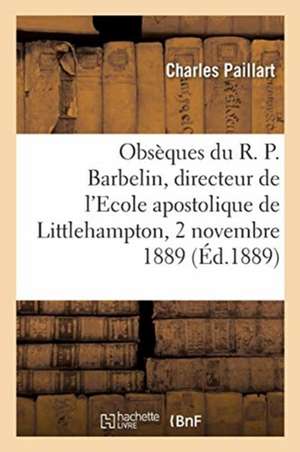 Obsèques Du R. P. Barbelin, Directeur de l'Ecole Apostolique de Littlehampton: Monthières-Lès-Amiens, 2 Novembre 1889 de Charles Paillart