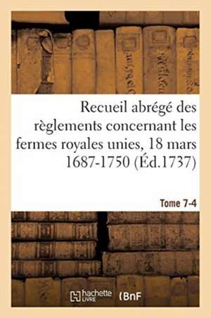 Recueil Abrégé Des Règlements Concernant Les Fermes Royales Unies, 18 Mars 1687-1750. Tome 7-4 de Sarah Fielding