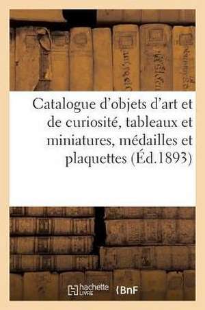 Catalogue d'Objets d'Art Et de Curiosité, Tableaux Et Miniatures, Médailles Et Plaquettes: Sculptures En Marbre, Ivoire, Bois, Céramique de Collectif