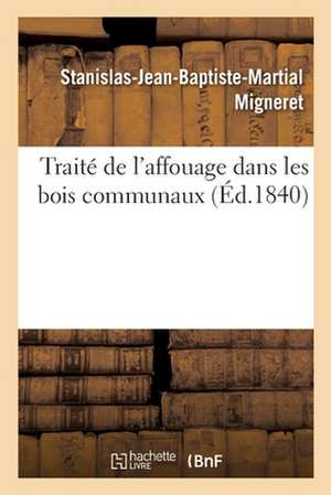 Traité de l'Affouage Dans Les Bois Communaux de Stanislas-Jean-Baptiste-Martia Migneret