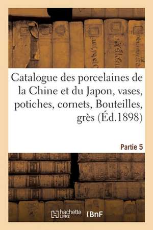 Catalogue Des Porcelaines de la Chine Et Du Japon, Vases, Potiches, Cornets, Bouteilles: Grès Et Poterie, Jades, Émaux Cloisonnés. Partie 5 de Charles Mannheim