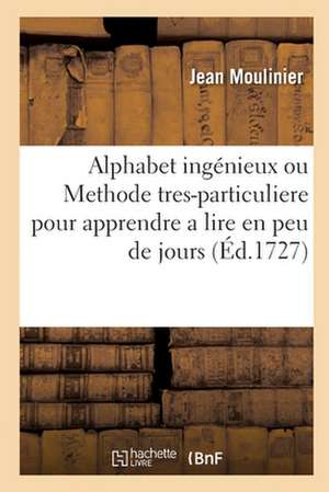 Alphabet Ingénieux Ou Methode Tres-Particuliere Pour Apprendre a Lire En Peu de Jours de Jean Moulinier