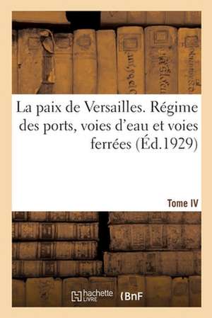 La Paix de Versailles. Tome VI. Régime Des Ports, Voies d'Eau Et Voies Ferrées de Collectif