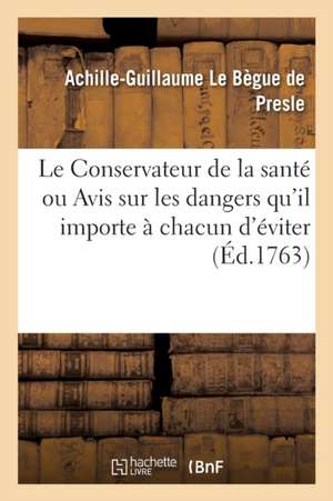 Le Conservateur de la Santé, Ou Avis Sur Les Dangers Qu'il Importe À Chacun d'Éviter de Achille-Guillaume Le Bègue de Presle