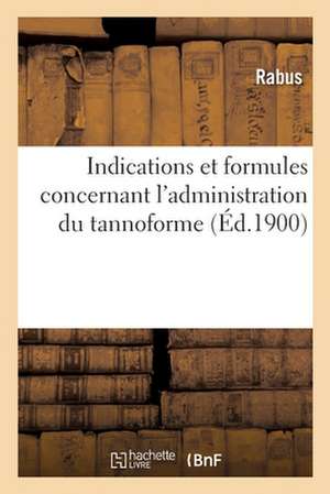 Indications Et Formules Concernant l'Administration Du Tannoforme: Colligées À l'Usage Du Praticien Vétérinaire de Rabus