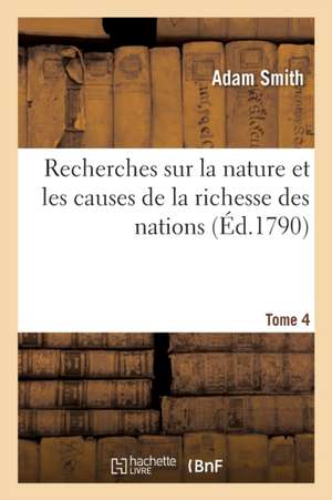 Recherches Sur La Nature Et Les Causes de la Richesse Des Nations. Tome 4 de Adam Smith