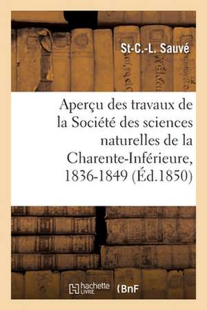 Aperçu Des Travaux de la Société Des Sciences Naturelles de la Charente-Inférieure, 1836-1849 de St-C -L Sauvé