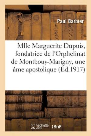 Vie de Mlle Marguerite Dupuis, Fondatrice de l'Orphelinat de Montbouy-Marigny, Une Âme Apostolique de Paul Barbier