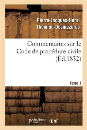 Commentaires Sur Le Code de Procédure Civile. Tome 1 de Pierre-Jacques-Henri Thomine-Desmazures