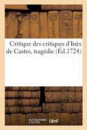 Critique Des Critiques d'Inès de Castro, Tragédie de Collectif