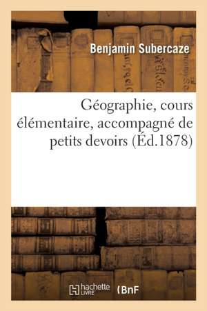 Géographie, Cours Élémentaire, Accompagné de Petits Devoirs de Benjamin Subercaze