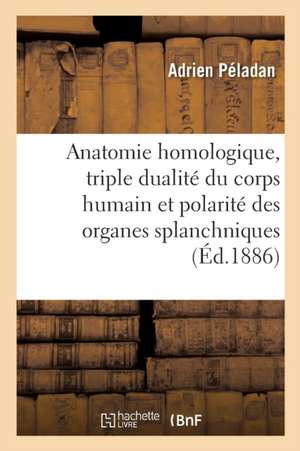 Anatomie Homologique, La Triple Dualité Du Corps Humain Et La Polarité Des Organes Splanchniques de Adrien Peladan