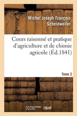 Cours Raisonné Et Pratique d'Agriculture Et de Chimie Agricole. Tome 2 de Michel Joseph François Scheidweiler