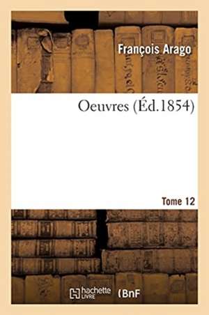 Oeuvres. Tome 12 de François Arago