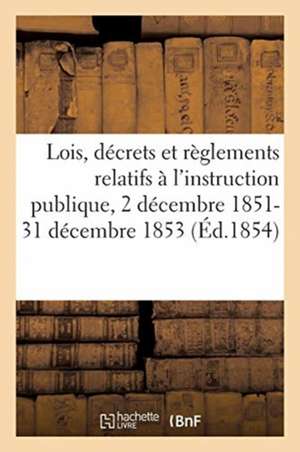 Lois, Décrets Et Règlements Relatifs À l'Instruction Publique, 2 Décembre 1851-31 Décembre 1853 de Collectif