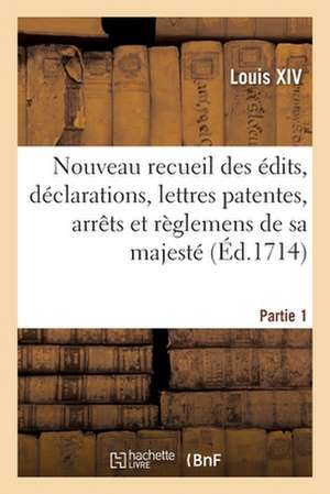 Nouveau recueil des édits, déclarations, lettres patentes, arrêts et règlemens de sa majesté de Louis Xiv