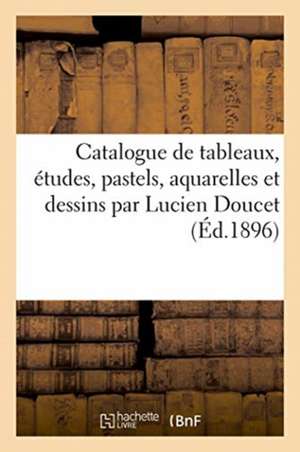 Catalogue de Tableaux, Études, Pastels, Aquarelles Et Dessins Par Lucien Doucet Et de Tableaux de Georges Petit