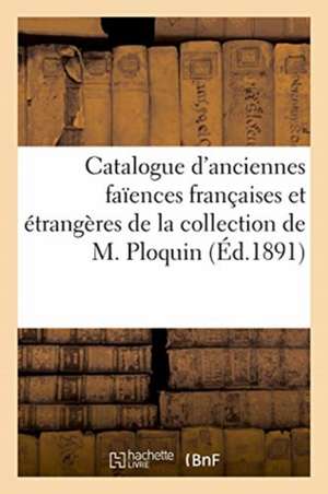 Catalogue d'Anciennes Faïences Françaises Et Étrangères de la Collection de M. Ploquin de Charles Mannheim