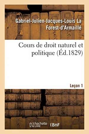 Cours de Droit Naturel Et Politique. Leçon 1 de Gabriel-Julien-Jacques-Louis La Forest-d'Armaillé