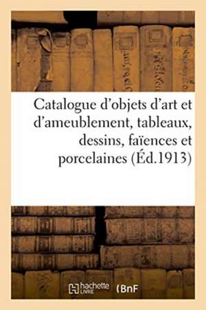 Catalogue d'Objets d'Art Et d'Ameublement, Tableaux, Dessins, Faïences Et Porcelaines, Bronzes d'Art de Collectif