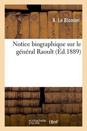 Notice Biographique Sur Le Général Raoult de Le Blondel-A